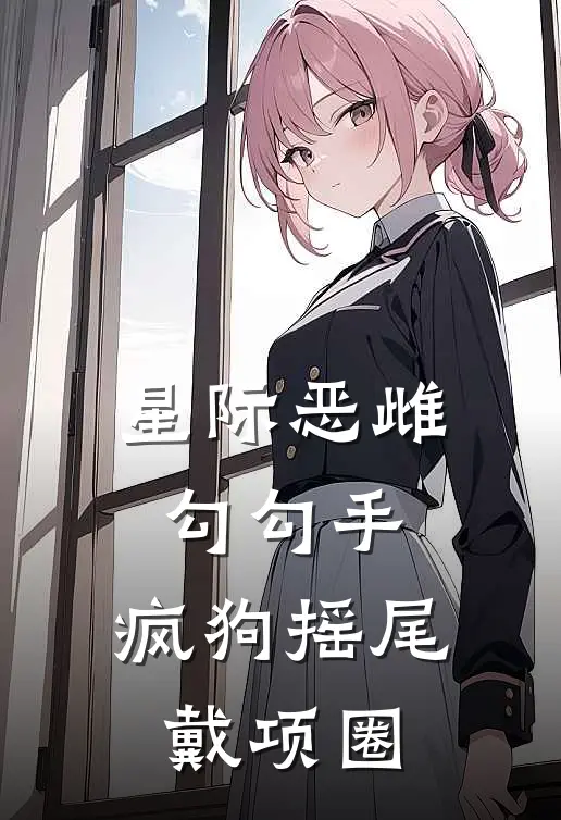 星际恶雌勾勾手，疯狗摇尾戴项圈(卡莎奥尔温)最新小说_免费阅读完整版小说星际恶雌勾勾手，疯狗摇尾戴项圈(卡莎奥尔温)