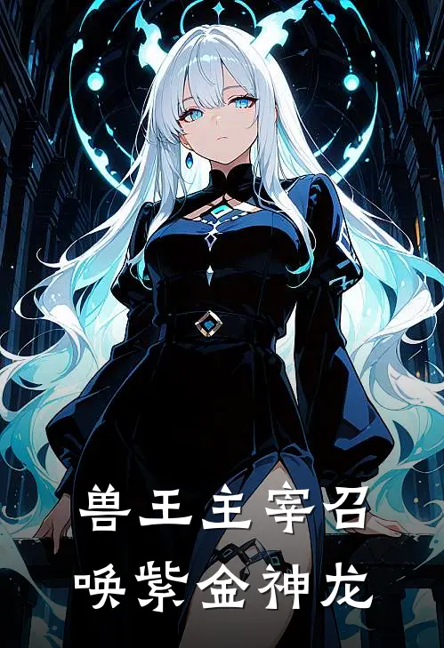 兽王主宰【召唤紫金神龙】(林越李磊)网络热门小说_最新章节列表兽王主宰【召唤紫金神龙】(林越李磊)