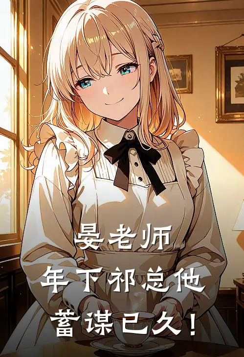 晏老师，年下祁总他蓄谋已久！祁延宋聿热门免费小说_免费小说免费阅读晏老师，年下祁总他蓄谋已久！祁延宋聿