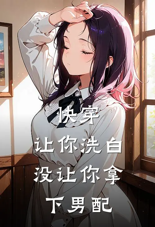 快穿：让你洗白，没让你拿下男配(何皎皎顾修远)最新小说_免费阅读完整版小说快穿：让你洗白，没让你拿下男配(何皎皎顾修远)