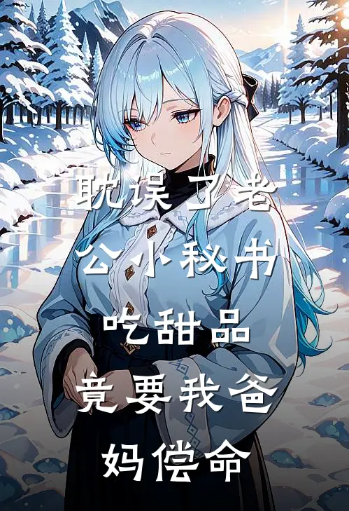 耽误了老公小秘书吃甜品，竟要我爸妈偿命