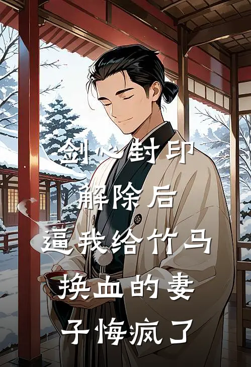 剑心封印解除后，逼我给竹马换血的妻子悔疯了