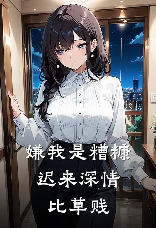 嫌我是糟糠，迟来深情比草贱陈建强曼曼热门小说完结_热门的小说嫌我是糟糠，迟来深情比草贱陈建强曼曼