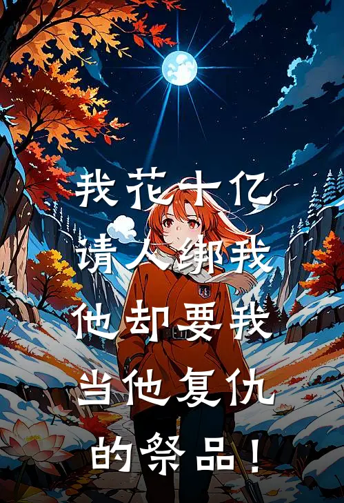 我花十亿请人绑我，他却要我当他复仇的祭品！