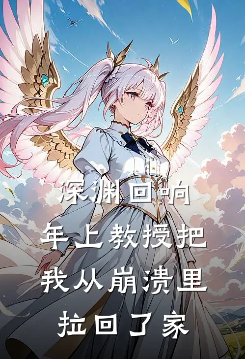 深渊回响：年上教授把我从崩溃里拉回了家(沈知夏陆沉渊)全本完结小说_完整版免费全文阅读深渊回响：年上教授把我从崩溃里拉回了家(沈知夏陆沉渊)