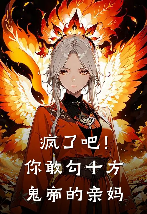 疯了吧！你敢勾十方鬼帝的亲妈(抖音热门)完本小说大全_完本热门小说疯了吧！你敢勾十方鬼帝的亲妈抖音热门