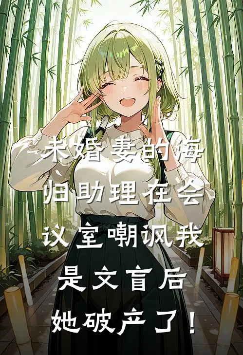 未婚妻的海归助理在会议室嘲讽我是文盲后，她破产了！