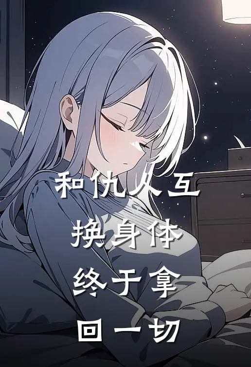 和仇人互换身体，终于拿回一切