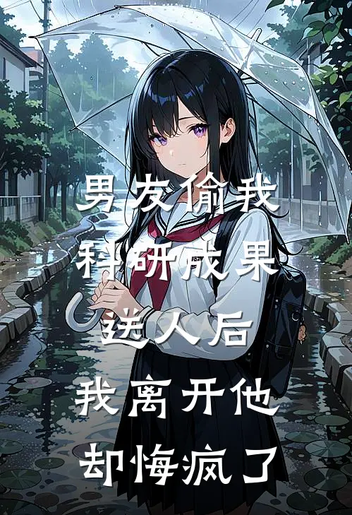 男友偷我科研成果送人后，我离开他却悔疯了(青梅婷婷)完整版免费小说_完结版小说推荐男友偷我科研成果送人后，我离开他却悔疯了(青梅婷婷)