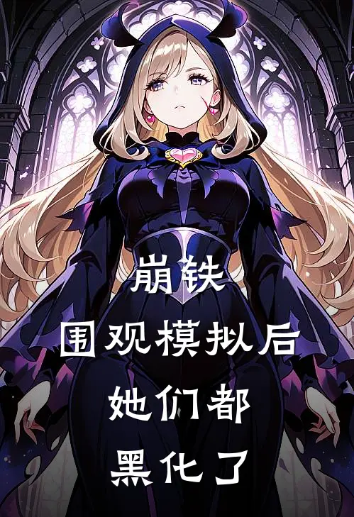 崩铁：围观模拟后，她们都黑化了陆清艾丝妲小说完整版_热门好看小说崩铁：围观模拟后，她们都黑化了(陆清艾丝妲)