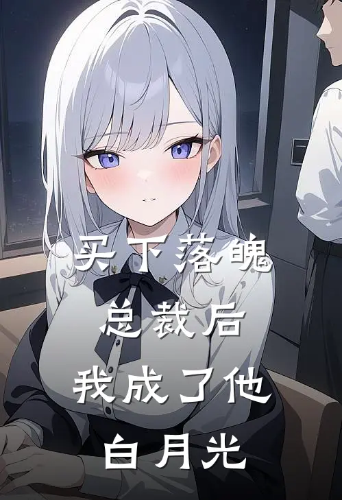 买下落魄总裁后，我成了他白月光白云秋林如最新完本小说_免费小说大全买下落魄总裁后，我成了他白月光(白云秋林如)