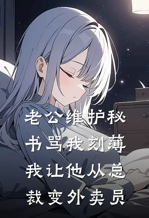 老公维护秘书骂我刻薄，我让他从总裁变外卖员陆辞姜瑶全集免费小说_免费小说完结老公维护秘书骂我刻薄，我让他从总裁变外卖员(陆辞姜瑶)