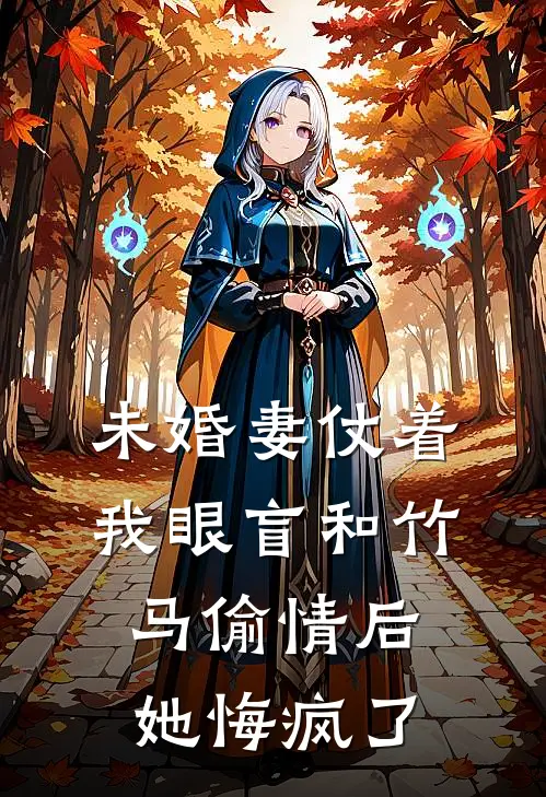 未婚妻仗着我眼盲和竹马偷情后，她悔疯了(江宁斯程)全本免费在线阅读_未婚妻仗着我眼盲和竹马偷情后，她悔疯了最新章节在线阅读