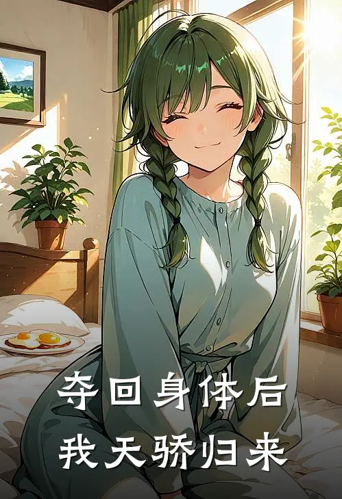 夺回身体后我天骄归来全文免费阅读无弹窗大结局_夺回身体后我天骄归来（沈清范良重）小说免费阅读大结局
