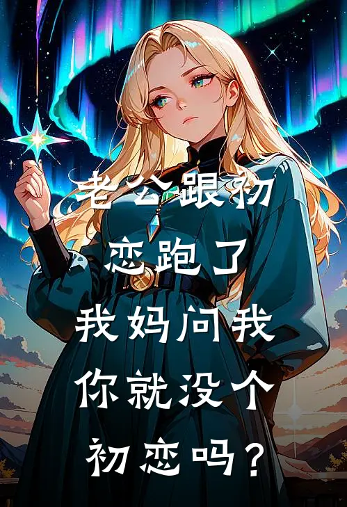 老公跟初恋跑了，我妈问我你就没个初恋吗？