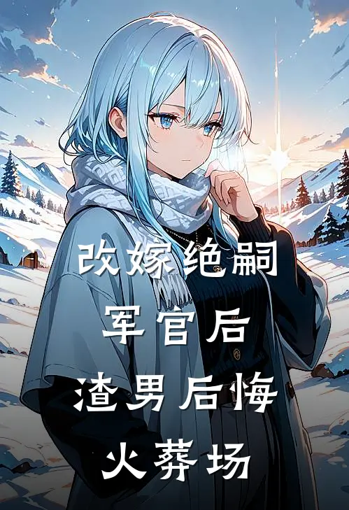 改嫁绝嗣军官后，渣男后悔火葬场(许晓棠罗如明)热门小说排行_完结版小说改嫁绝嗣军官后，渣男后悔火葬场许晓棠罗如明