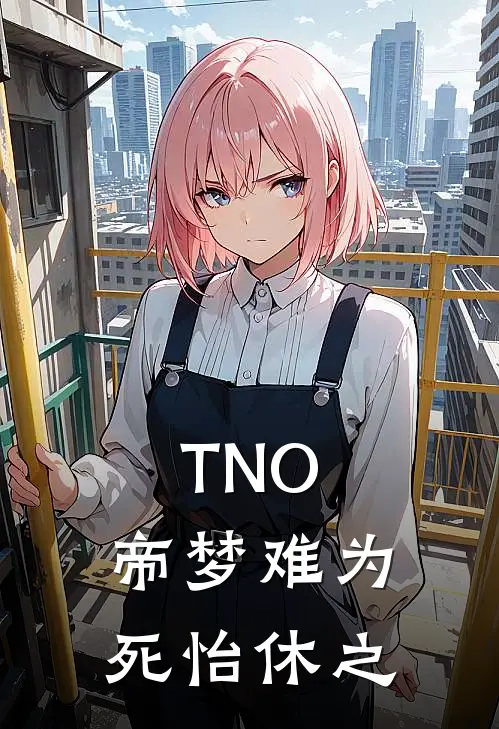 TNO，帝梦难为死怡休之纳舍赫尔曼免费小说完整版_最新好看小说TNO，帝梦难为死怡休之纳舍赫尔曼
