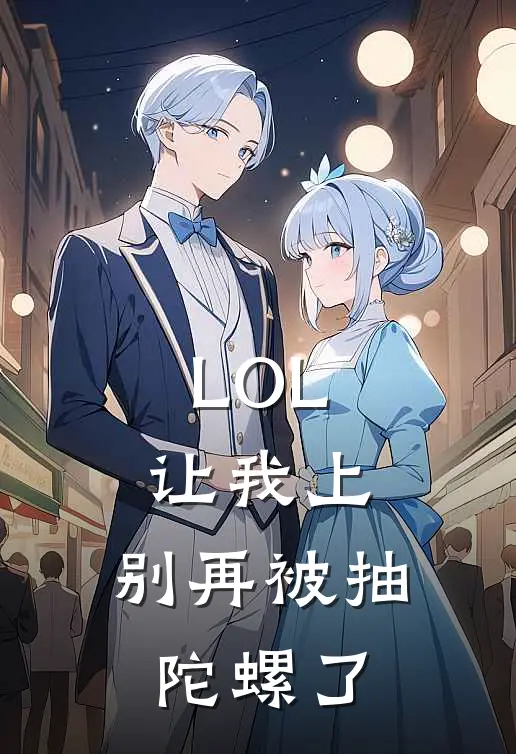 LOL：让我上，别再被抽陀螺了(江齐焕峰)免费热门小说_最新小说推荐LOL：让我上，别再被抽陀螺了江齐焕峰