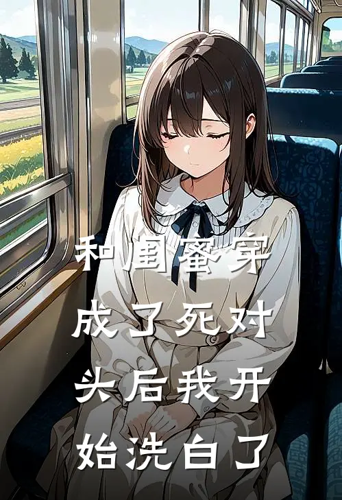 和闺蜜穿成了死对头后我开始洗白了