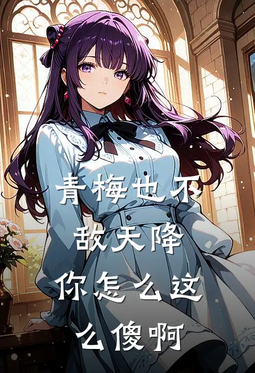 青梅也不敌天降，你怎么这么傻啊