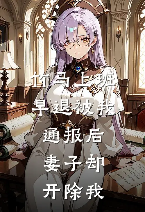 竹马上班早退被我通报后，妻子却开除我