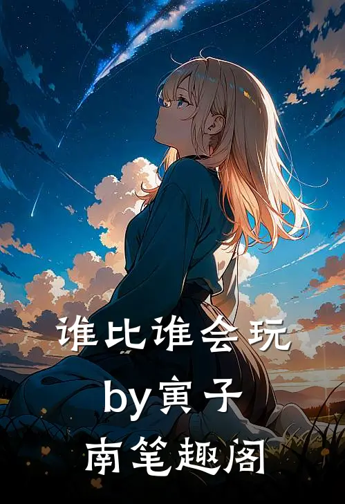谁比谁会玩by寅子南笔趣阁