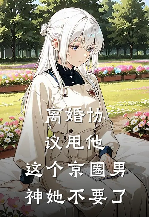 离婚协议甩他，这个京圈男神她不要了