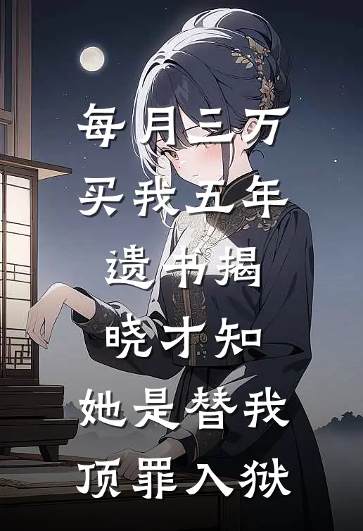 每月三万买我五年，遗书揭晓才知，她是替我顶罪入狱