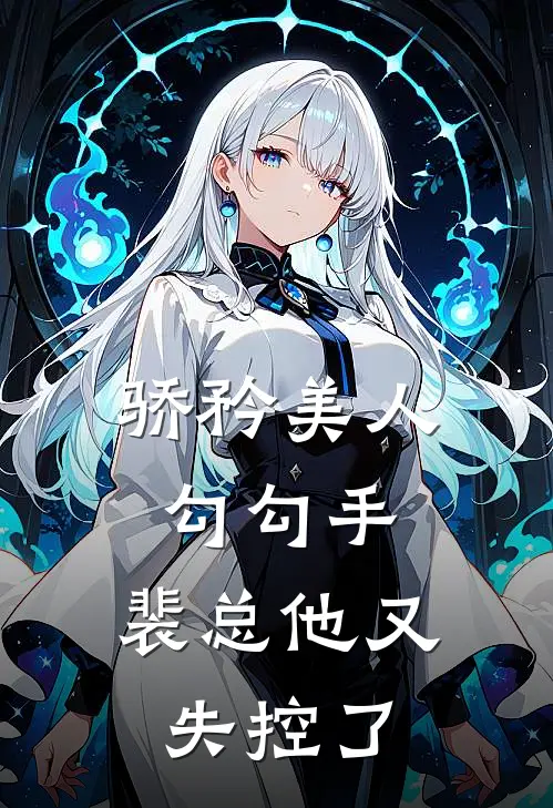 骄矜美人勾勾手，裴总他又失控了