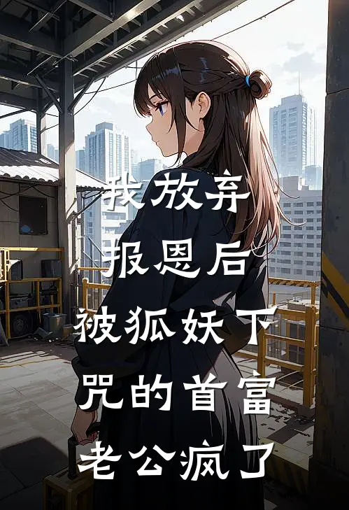 我放弃报恩后，被狐妖下咒的首富老公疯了