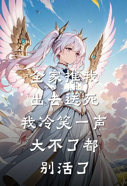 全家推我出去送死，我冷笑一声：大不了都别活了
