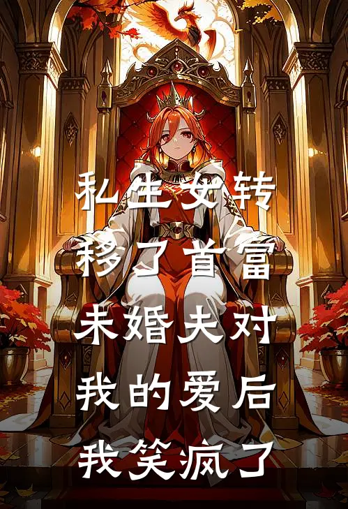 私生女转移了首富未婚夫对我的爱后，我笑疯了