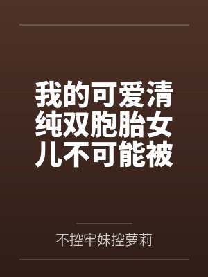 我的可爱清纯双胞胎女儿不可能被人攻略调教