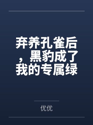 弃养孔雀后,黑豹成了我的专属绿茶 弃养孔雀后,黑豹成了我的专属绿茶
