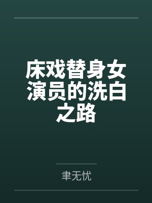 床戏替身女演员的洗白之路 床戏替身女演员的洗白之路