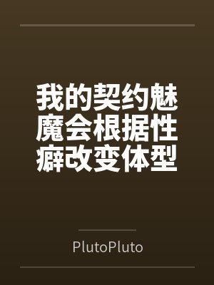 我的契约魅魔会根据性癖改变体型,是不是搞错了什么?笔趣阁无弹窗 我的契约魅魔会根据性癖改变体型,是不是搞错了什么?笔趣阁无弹窗