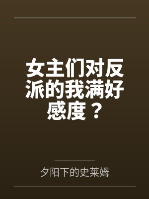 女主们对反派的我满好感度? 女主们对反派的我满好感度?