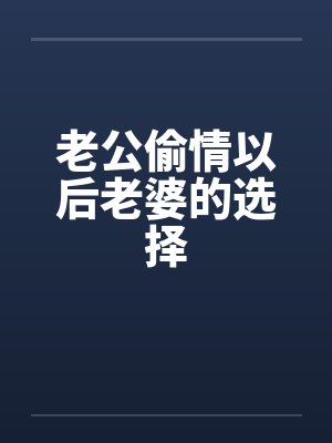 老公偷情以后老婆的选择 老公偷情以后老婆的选择