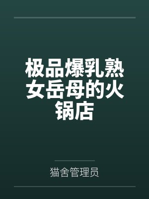 极品爆乳熟女岳母的火锅店