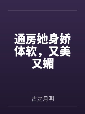 通房她身娇体软,又美又媚 通房她身娇体软,又美又媚