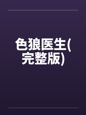 色狼医生(完整版) 色狼医生(完整版)