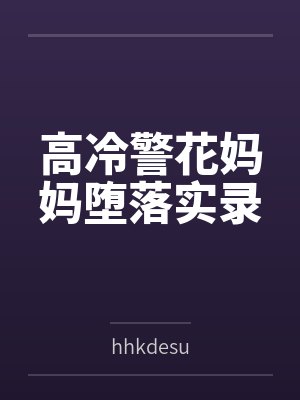 高冷警花妈妈堕落实录byhhkdesu笔趣阁无弹窗 高冷警花妈妈堕落实录byhhkdesu笔趣阁无弹窗
