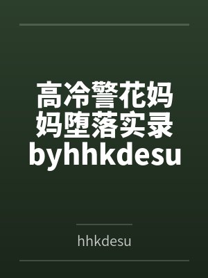 高冷警花妈妈堕落实录byhhkdesu笔趣阁无弹窗