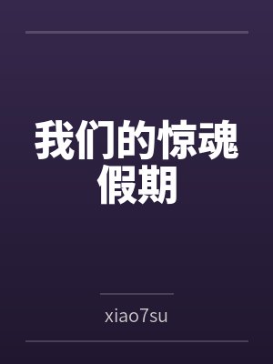我们的惊魂假期byxiao7su 我们的惊魂假期byxiao7su