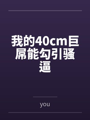 我的40cm巨屌能勾引骚逼