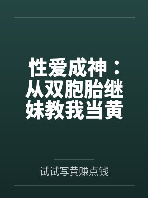 性爱成神：从双胞胎继妹教我当黄播开始by试试写黄赚点钱