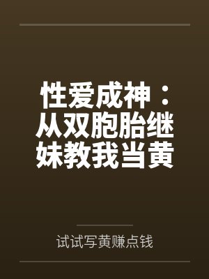 性爱成神：从双胞胎继妹教我当黄播开始by试试写黄赚点钱