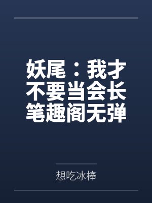 妖尾：我才不要当会长笔趣阁无弹窗