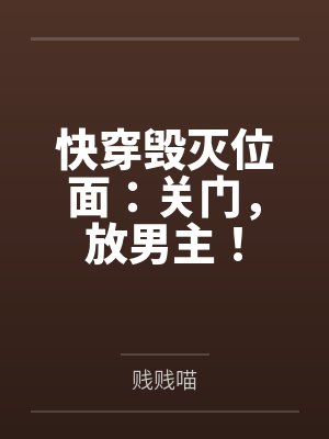 快穿毁灭位面:关门,放男主!by贱贱喵 快穿毁灭位面:关门,放男主!by贱贱喵