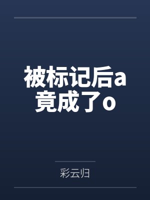 被标记后a竟成了o笔趣阁无弹窗 被标记后a竟成了o笔趣阁无弹窗